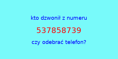 kto dzwonił 537858739  czy odebrać telefon?