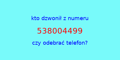 kto dzwonił 538004499  czy odebrać telefon?