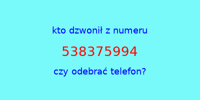 kto dzwonił 538375994  czy odebrać telefon?