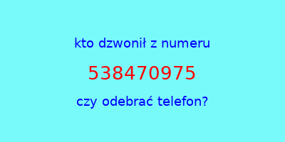 kto dzwonił 538470975  czy odebrać telefon?