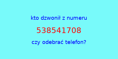 kto dzwonił 538541708  czy odebrać telefon?