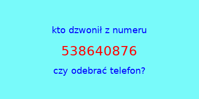 kto dzwonił 538640876  czy odebrać telefon?