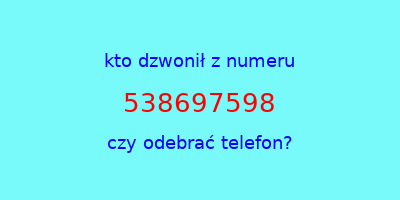 kto dzwonił 538697598  czy odebrać telefon?