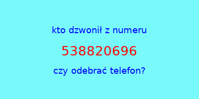 kto dzwonił 538820696  czy odebrać telefon?