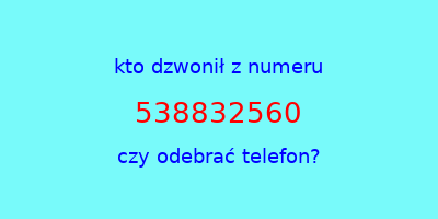 kto dzwonił 538832560  czy odebrać telefon?