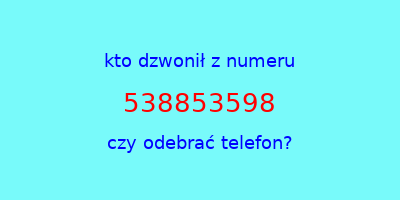 kto dzwonił 538853598  czy odebrać telefon?