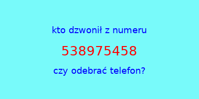 kto dzwonił 538975458  czy odebrać telefon?