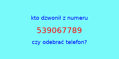 kto dzwonił 539067789  czy odebrać telefon?