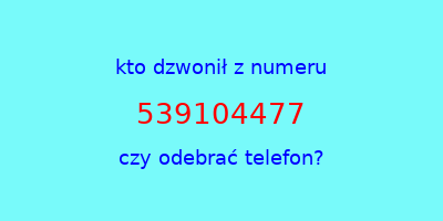 kto dzwonił 539104477  czy odebrać telefon?