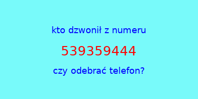 kto dzwonił 539359444  czy odebrać telefon?