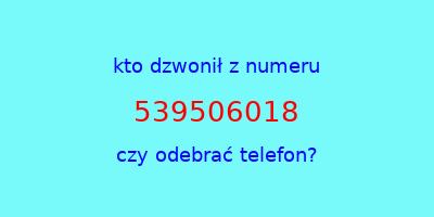 kto dzwonił 539506018  czy odebrać telefon?