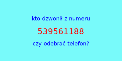 kto dzwonił 539561188  czy odebrać telefon?