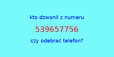 kto dzwonił 539657756  czy odebrać telefon?