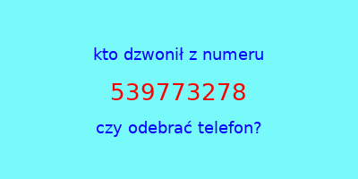 kto dzwonił 539773278  czy odebrać telefon?