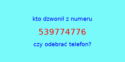 kto dzwonił 539774776  czy odebrać telefon?