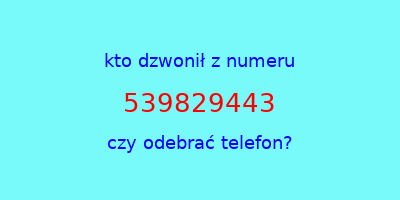 kto dzwonił 539829443  czy odebrać telefon?