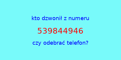 kto dzwonił 539844946  czy odebrać telefon?