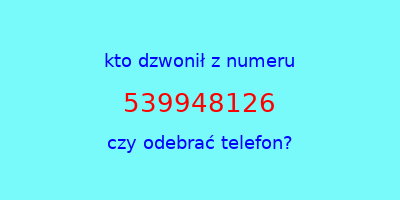 kto dzwonił 539948126  czy odebrać telefon?