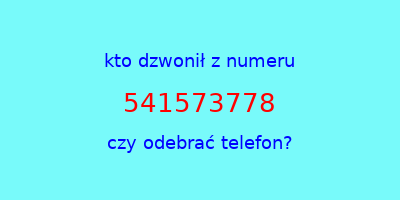 kto dzwonił 541573778  czy odebrać telefon?