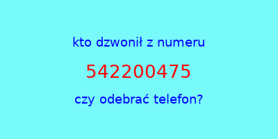 kto dzwonił 542200475  czy odebrać telefon?