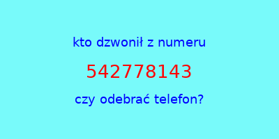 kto dzwonił 542778143  czy odebrać telefon?