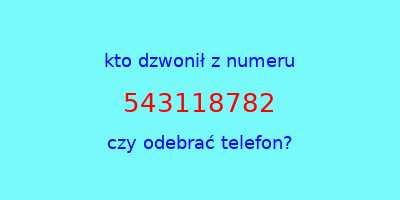 kto dzwonił 543118782  czy odebrać telefon?