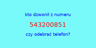 kto dzwonił 543200851  czy odebrać telefon?