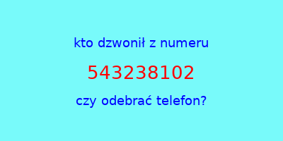 kto dzwonił 543238102  czy odebrać telefon?