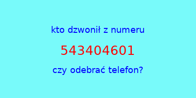 kto dzwonił 543404601  czy odebrać telefon?