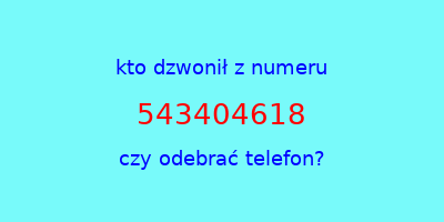 kto dzwonił 543404618  czy odebrać telefon?