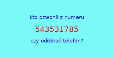 kto dzwonił 543531785  czy odebrać telefon?