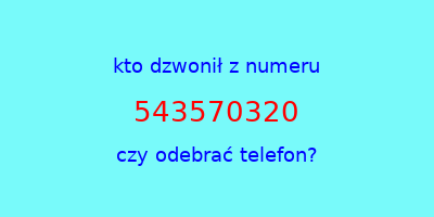 kto dzwonił 543570320  czy odebrać telefon?