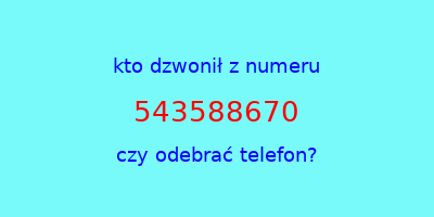 kto dzwonił 543588670  czy odebrać telefon?