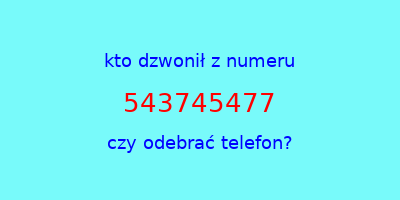 kto dzwonił 543745477  czy odebrać telefon?