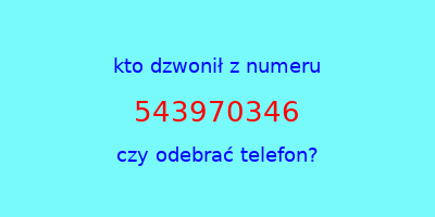 kto dzwonił 543970346  czy odebrać telefon?