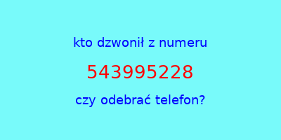 kto dzwonił 543995228  czy odebrać telefon?