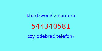 kto dzwonił 544340581  czy odebrać telefon?