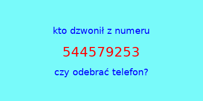 kto dzwonił 544579253  czy odebrać telefon?