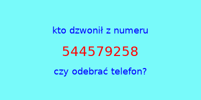 kto dzwonił 544579258  czy odebrać telefon?