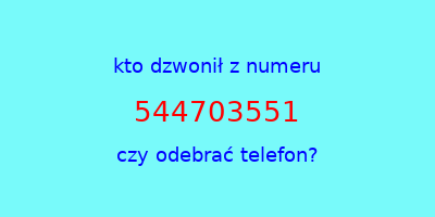 kto dzwonił 544703551  czy odebrać telefon?