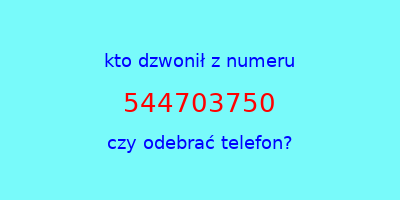 kto dzwonił 544703750  czy odebrać telefon?