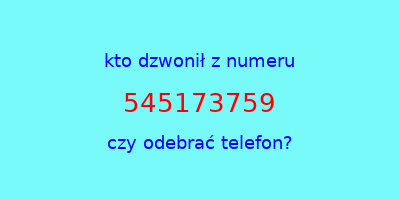 kto dzwonił 545173759  czy odebrać telefon?