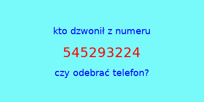 kto dzwonił 545293224  czy odebrać telefon?