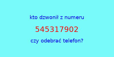 kto dzwonił 545317902  czy odebrać telefon?