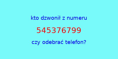 kto dzwonił 545376799  czy odebrać telefon?