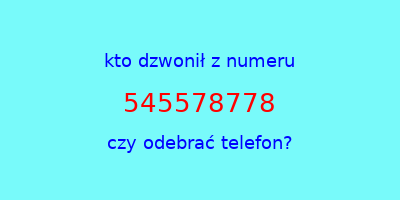 kto dzwonił 545578778  czy odebrać telefon?