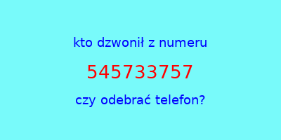 kto dzwonił 545733757  czy odebrać telefon?