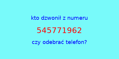 kto dzwonił 545771962  czy odebrać telefon?