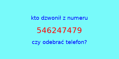 kto dzwonił 546247479  czy odebrać telefon?