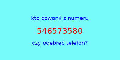 kto dzwonił 546573580  czy odebrać telefon?